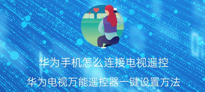 华为手机怎么连接电视遥控 华为电视万能遥控器一键设置方法？